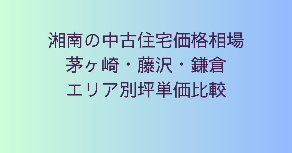 湘南の中古住宅価格相場【最新版】｜茅ヶ崎・藤沢・鎌倉エリア別坪単価比較