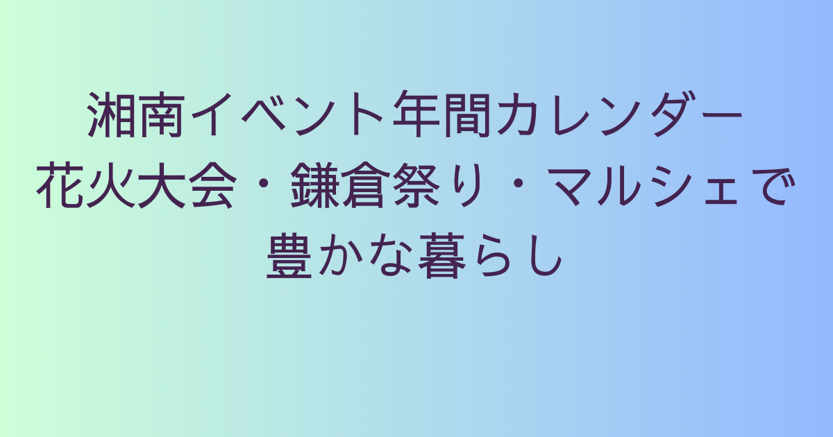 湘南イベント年間カレンダー｜花火大会・鎌倉祭り・マルシェで豊かな暮らし