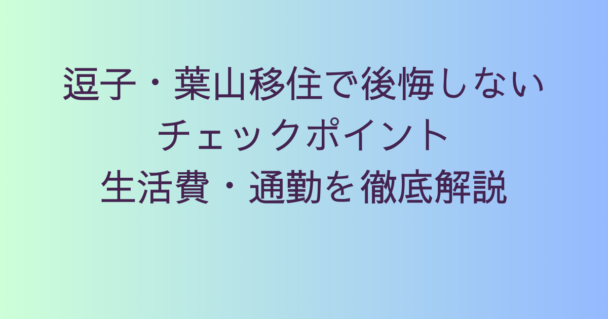逗子・葉山移住で後悔しないチェックポイント｜生活費・通勤を徹底解説