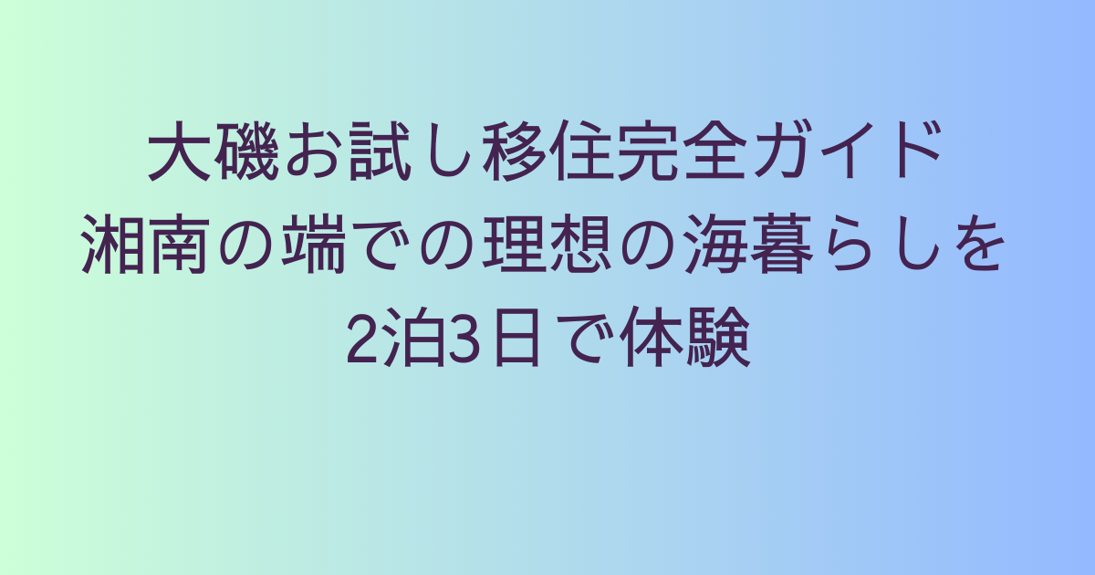 大磯お試し移住完全ガイド｜湘南の端での理想の海暮らしを2泊3日で体験