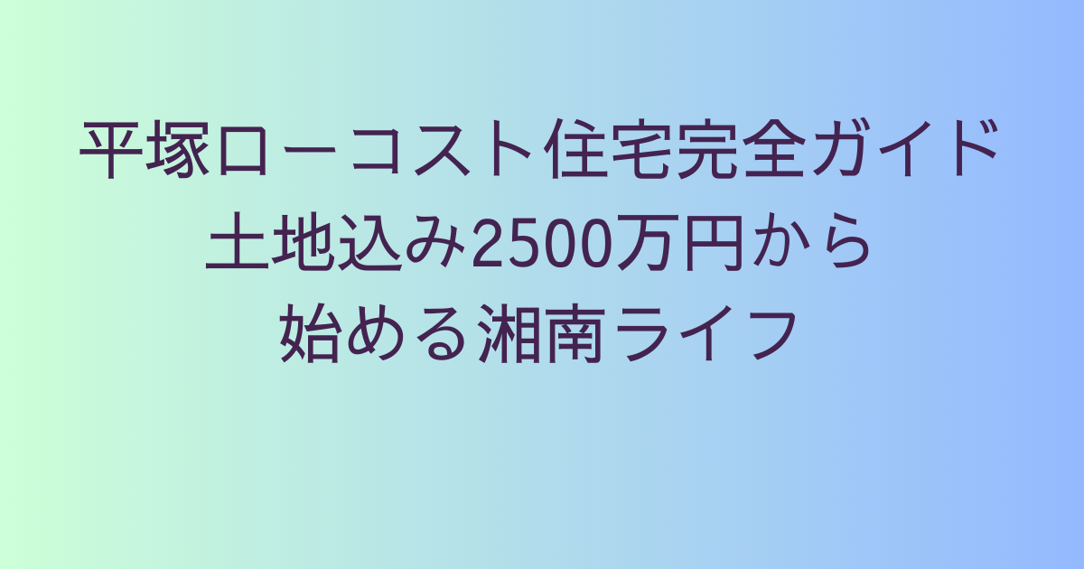 平塚ローコスト住宅完全ガイド｜土地込み2500万円から始める湘南ライフ