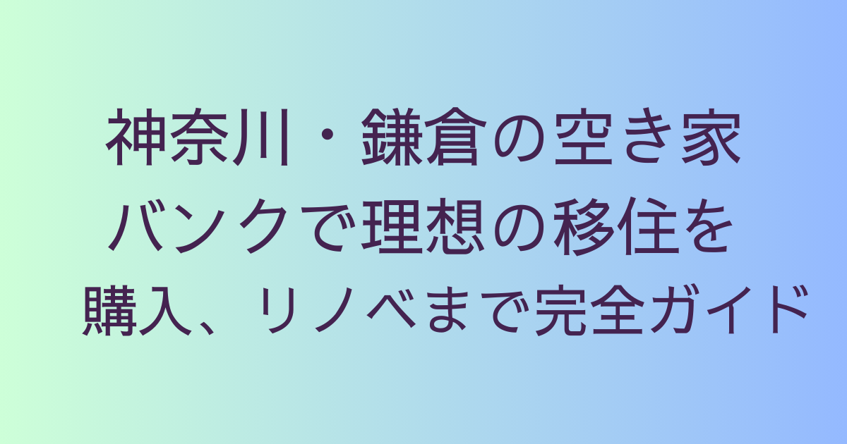 神奈川・鎌倉の空き家バンクで理想の移住を｜購入、リノベまで完全ガイド